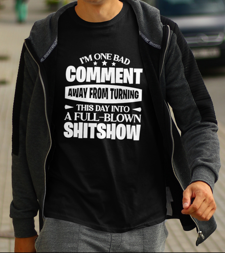 I'm One Bad Comment Away From Turning This Day Into A Full Blown Shitshow T-Shirt