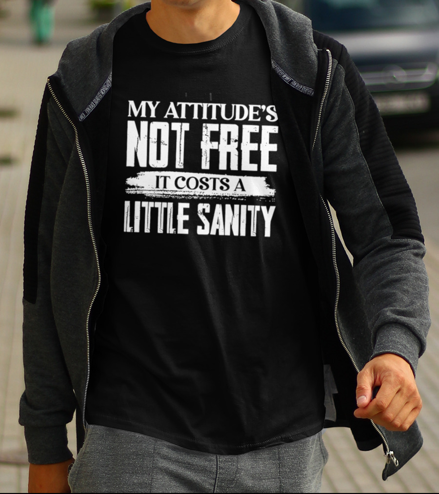 My Attitude's Not Free It Costs A Little Sanity T-Shirt