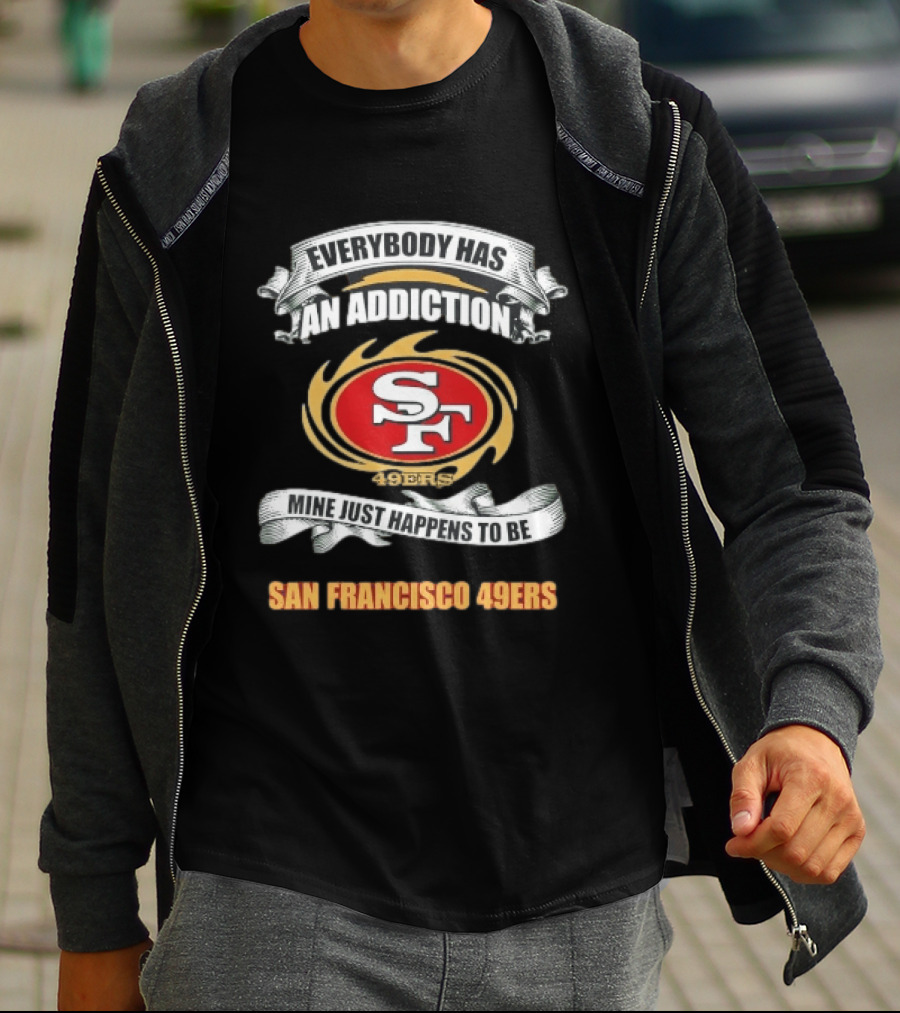 Everybody Has An Addiction Mine Just Happens To Be San Francisco 49ers SF 49ers T-Shirt