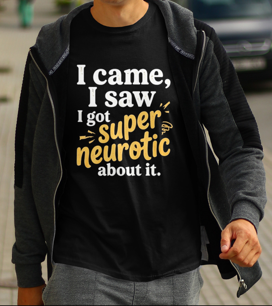I Came I Saw I Got Super Neurotic About It T-Shirt