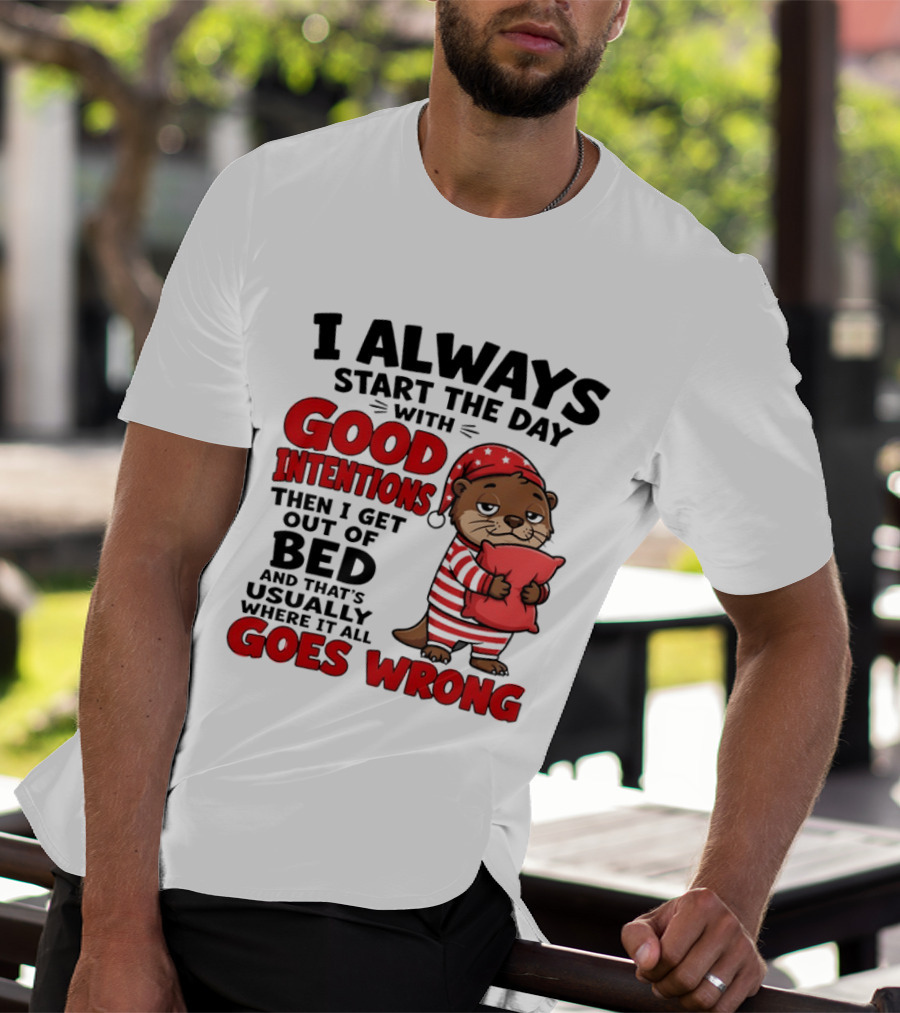 I Always Start The Day With Good Intentions Then I Get Out Of Bed Otter Pajamas Goes Wrong T-Shirt