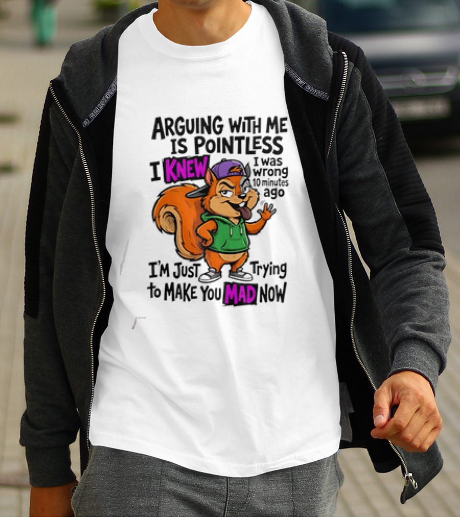 Arguing With Me Is Pointless I Knew I Was Wrong 10 Minutes Ago Trying To Make You Mad Now T-Shirt