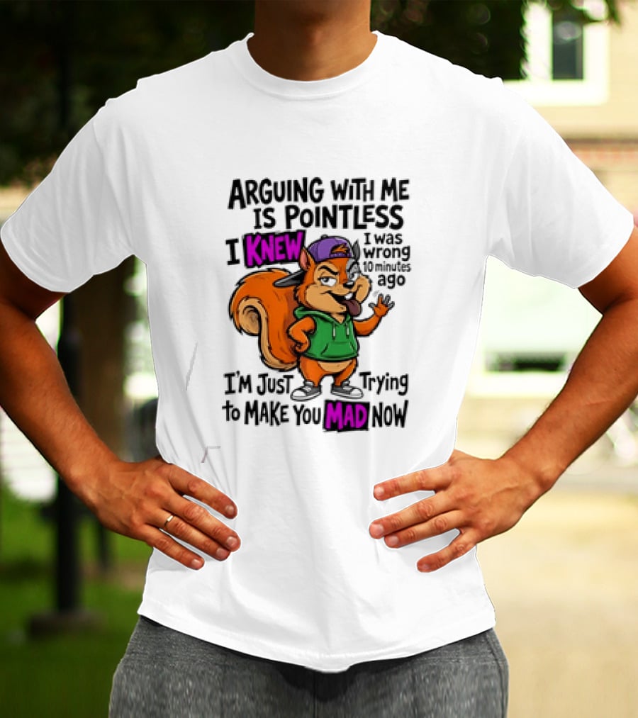 Arguing With Me Is Pointless I Knew I Was Wrong 10 Minutes Ago Trying To Make You Mad Now T-Shirt