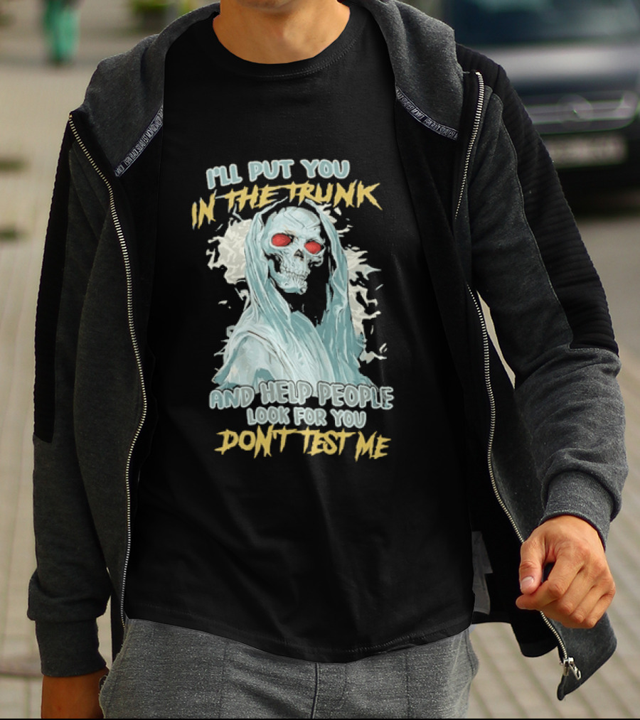I'll Put You In The Trunk And Help People Look For You Don't Test Me Skeleton T-Shirt