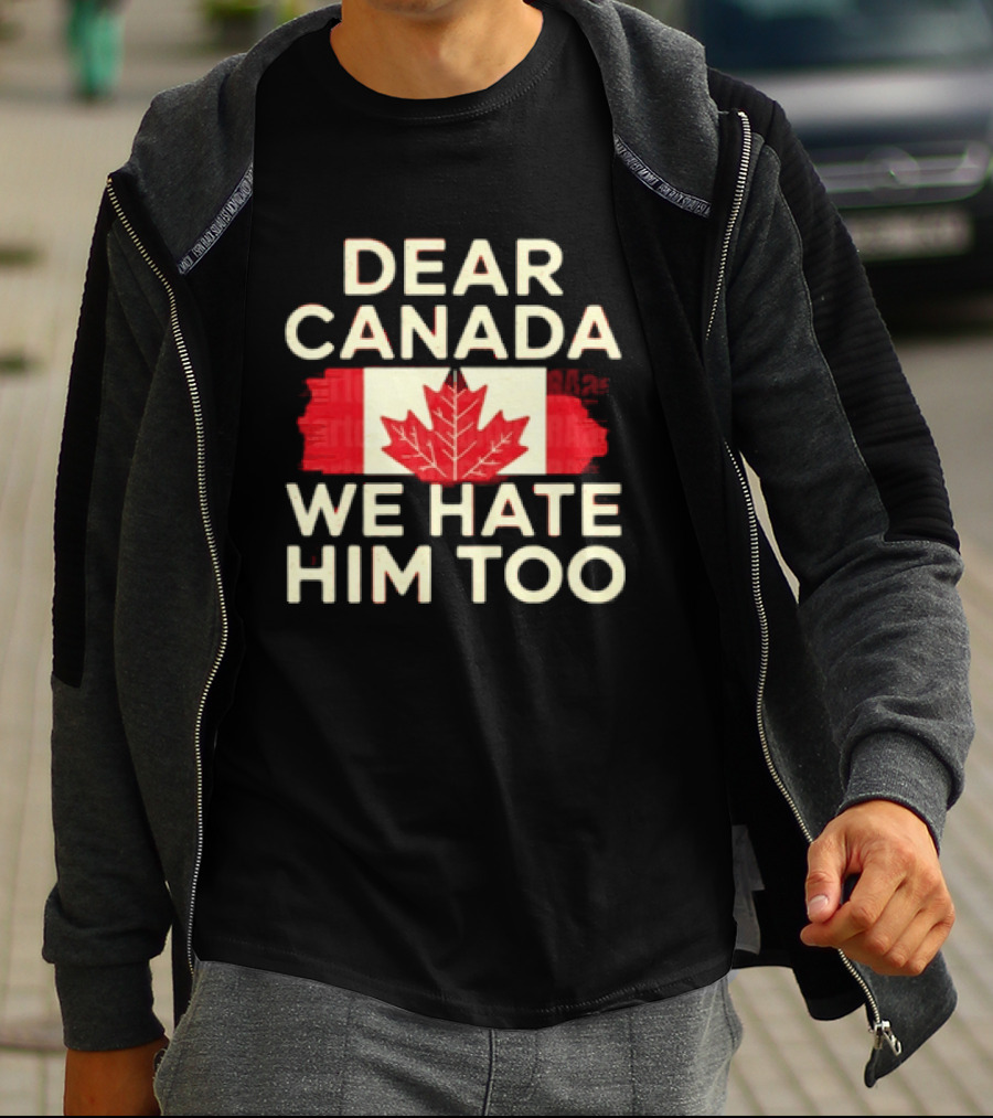 Dear Canada We Hate Him Too Maple Leaf Flag Politics Humor T-Shirt