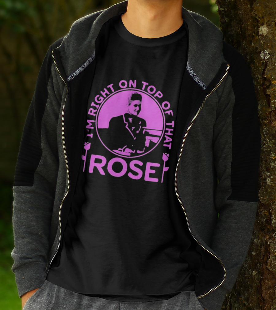 I'm Right On Top Of That Rose Iconic Phrase T-Shirt