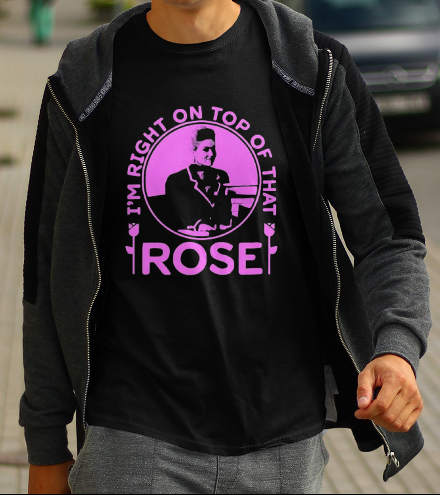 I'm Right On Top Of That Rose Iconic Phrase T-Shirt