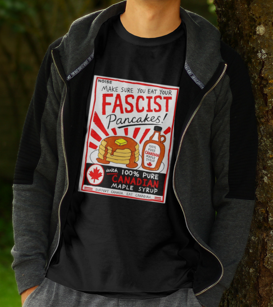 Make Sure You Eat Your Fascist Pancakes With 100% Pure Canadian Maple Syrup T-Shirt