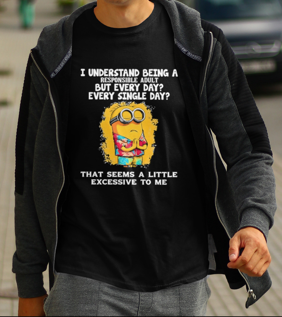 Minion I Understand Being A Responsible Adult Every Single Day That Seems A Little Excessive To Me T-Shirt