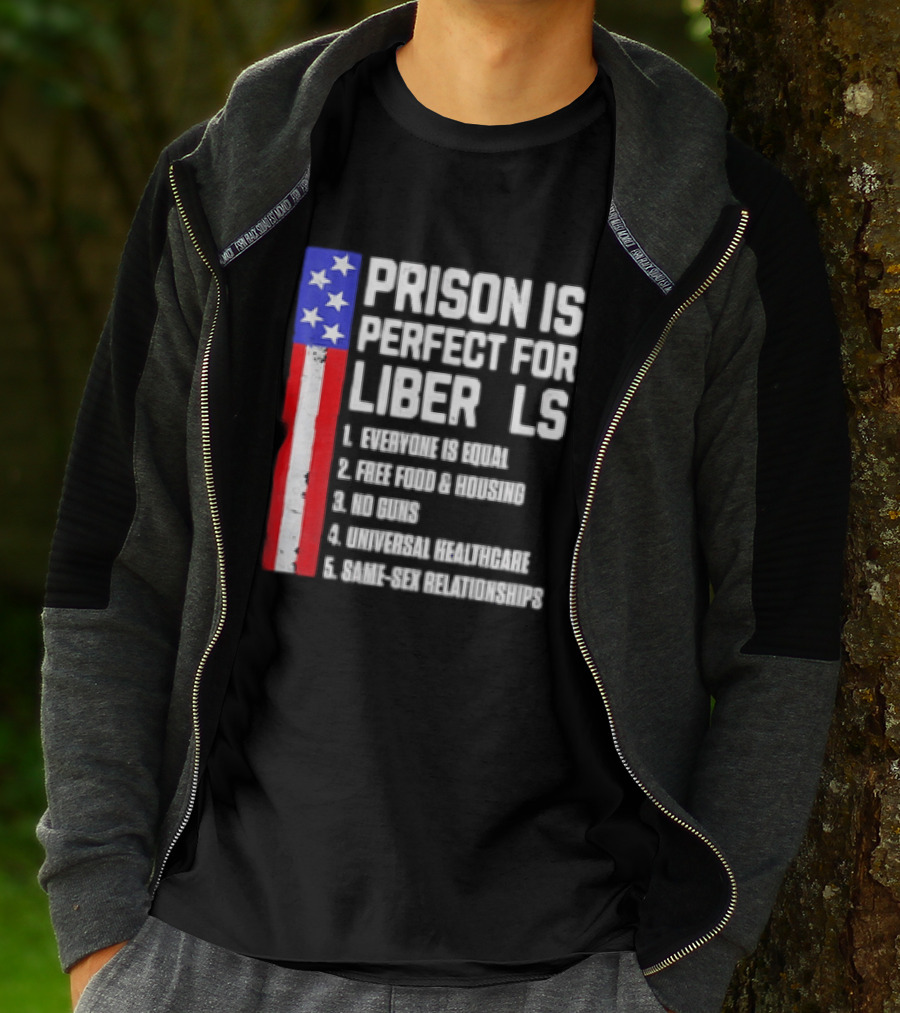 Prison Is Perfect For Liberals Everyone Is Equal Free Food Housing No Guns Universal Healthcare State Relationships T-Shirt