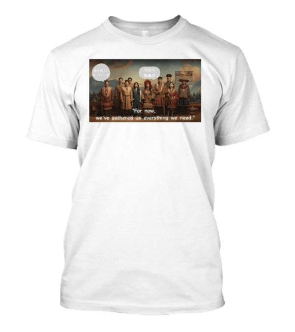 For Now We've Gathered Up Everything We Need Tribal Group T-Shirt