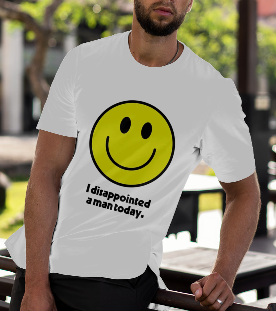 Smiley Face I Disappointed A Man Today T-Shirt