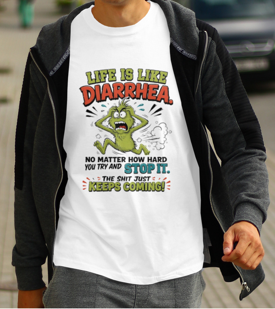 Life Is Like Diarrhea No Matter How Hard You Try Stop It Keeps Coming T-Shirt