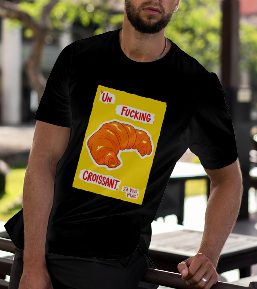 Un Fucking Croissant S'il Vous Plaît French Food Lover T-Shirt