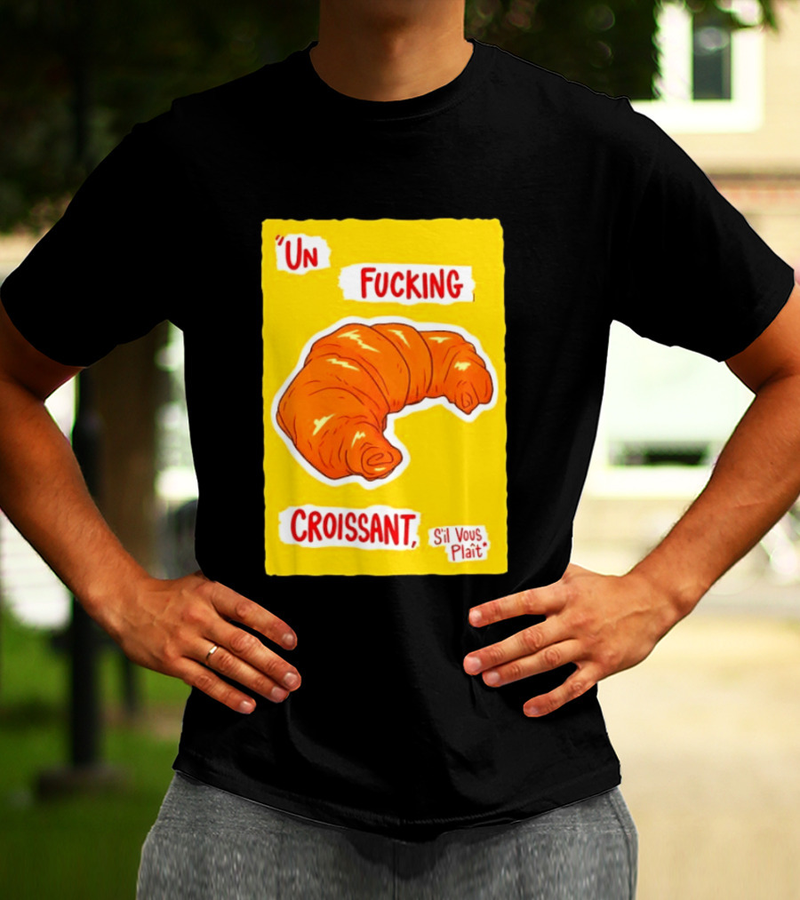 Un Fucking Croissant S'il Vous Plaît French Food Lover T-Shirt