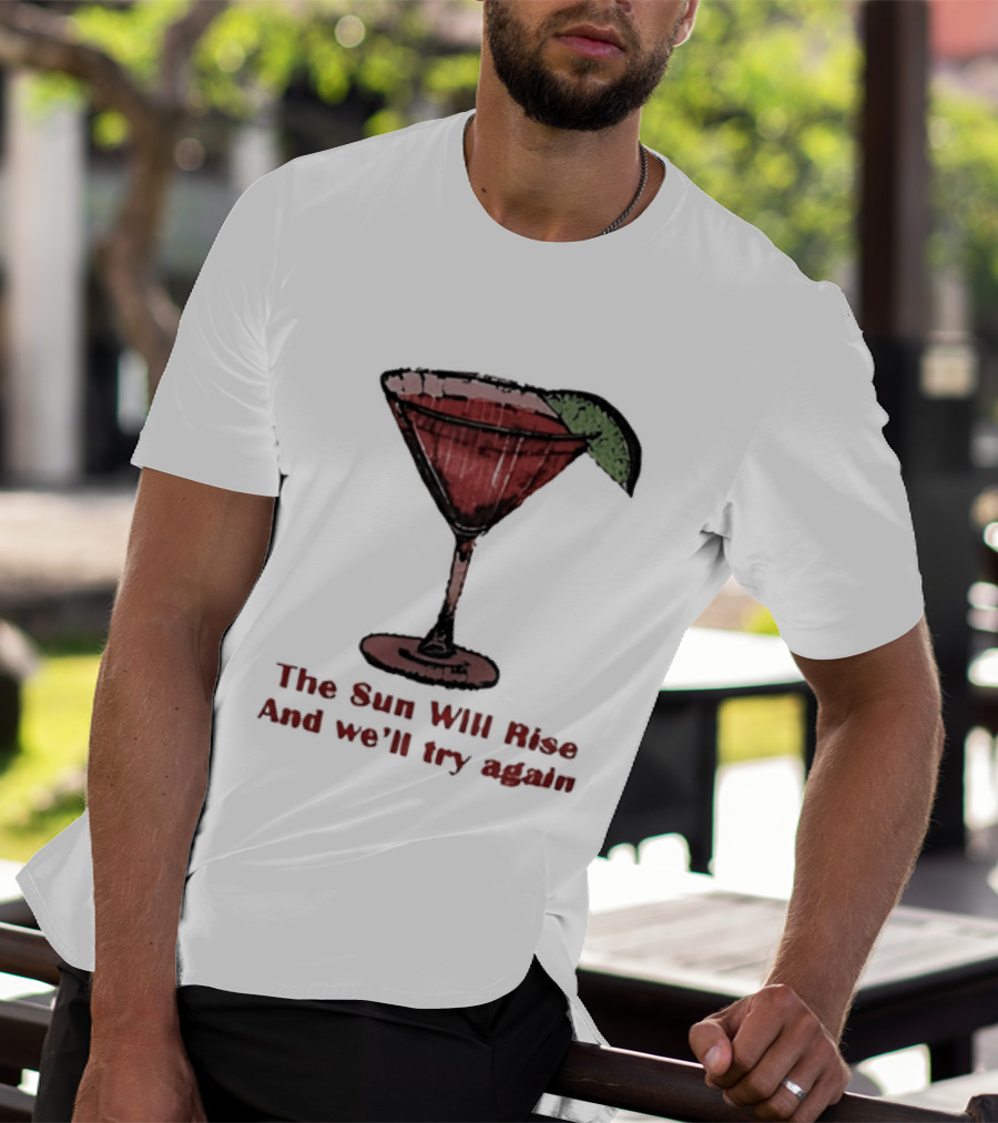 The Sun Will Rise And We'll Try Again Cocktail Glass Martini Lime Drink T-Shirt
