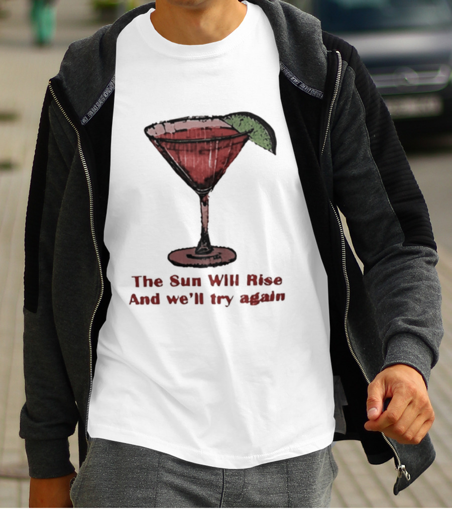 The Sun Will Rise And We'll Try Again Cocktail Glass Martini Lime Drink T-Shirt