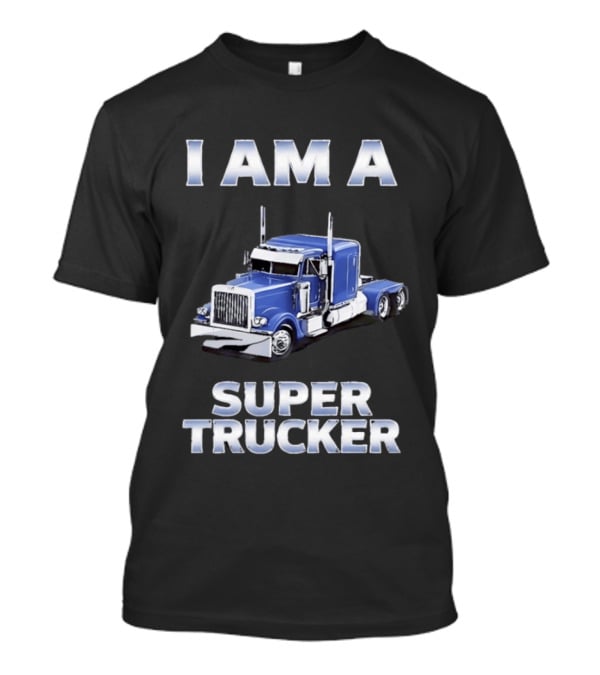 I Am A Super Trucker Semi Truck Driver Big Rig T-Shirt