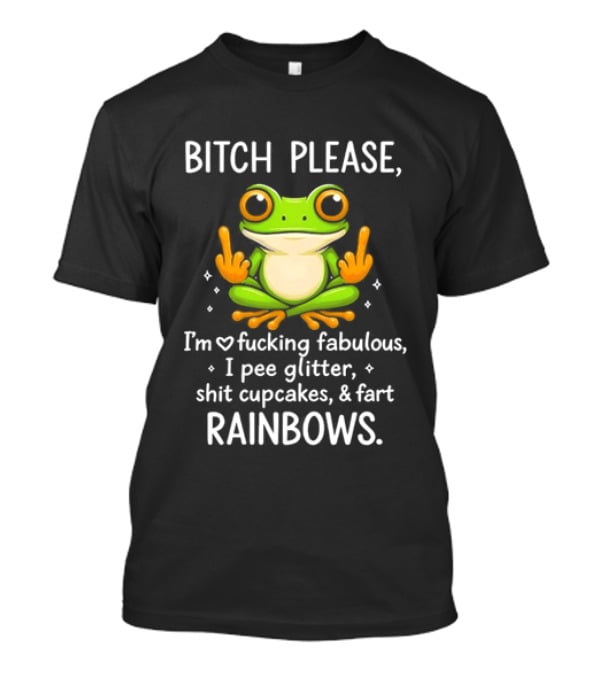 Bitch Please Frog Flipping Middle Fingers I'm Fucking Fabulous I Pee Glitter Shit Cupcakes Fart Rainbows T-Shirt