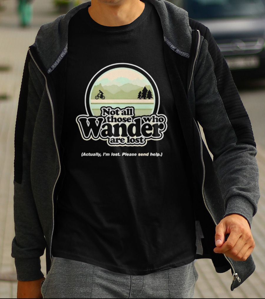Not All Those Who Wander Are Lost Mountain Biking Actually I'm Lost Please Send Help T-Shirt