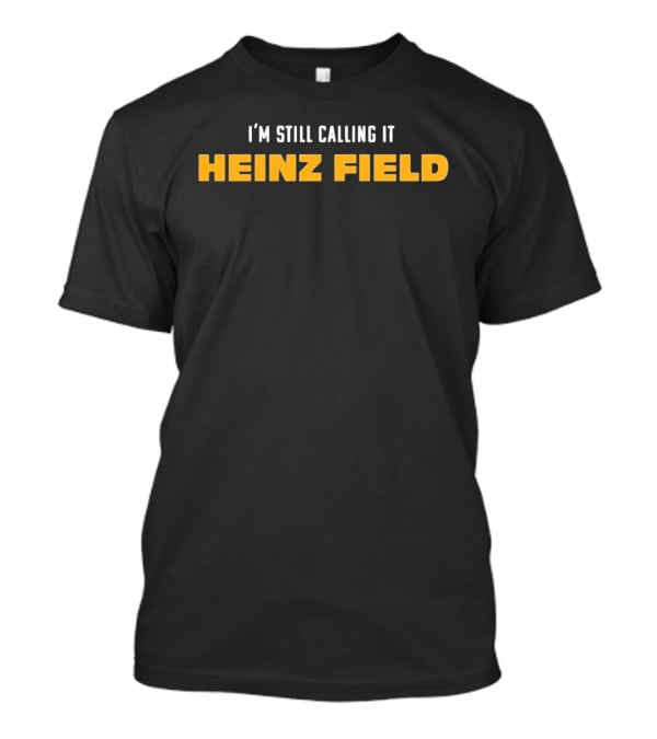 Steelers I'm Still Calling It Heinz Field T-Shirt