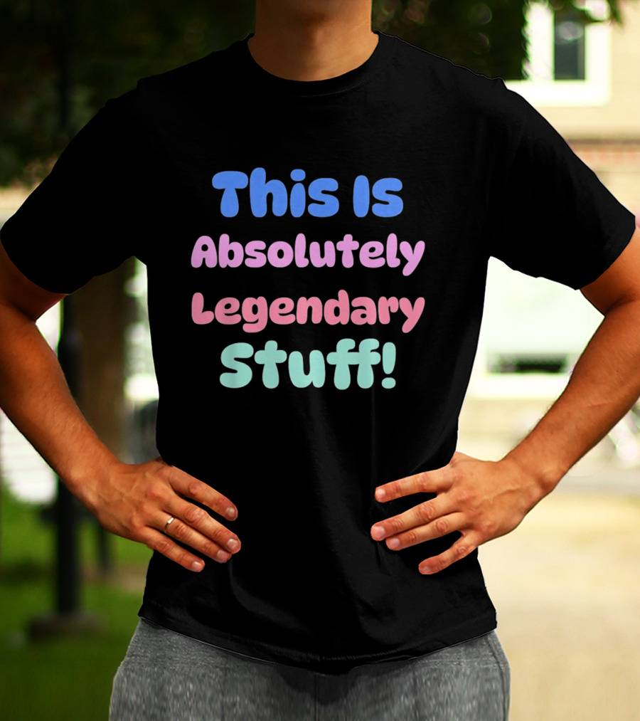 This Is Absolutely Legendary Stuff Colorful Inspirational T-Shirt