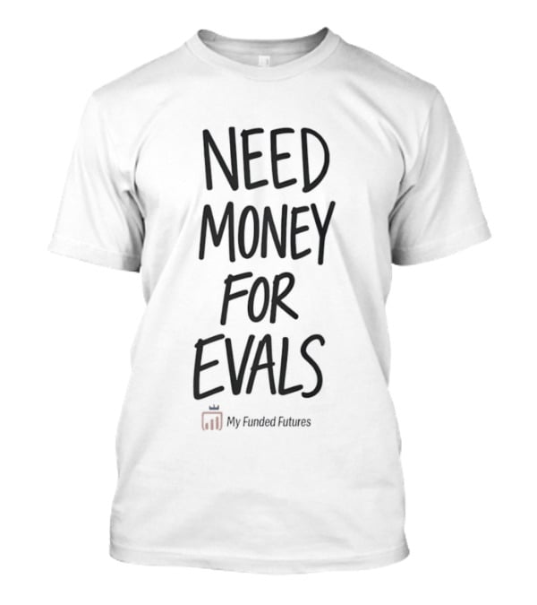 Need Money For Evals My Funded Futures Trading T-Shirt