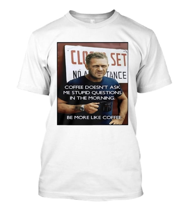 Steve McQueen Coffee Doesn't Ask Stupid Questions Be More Like Coffee T-Shirt