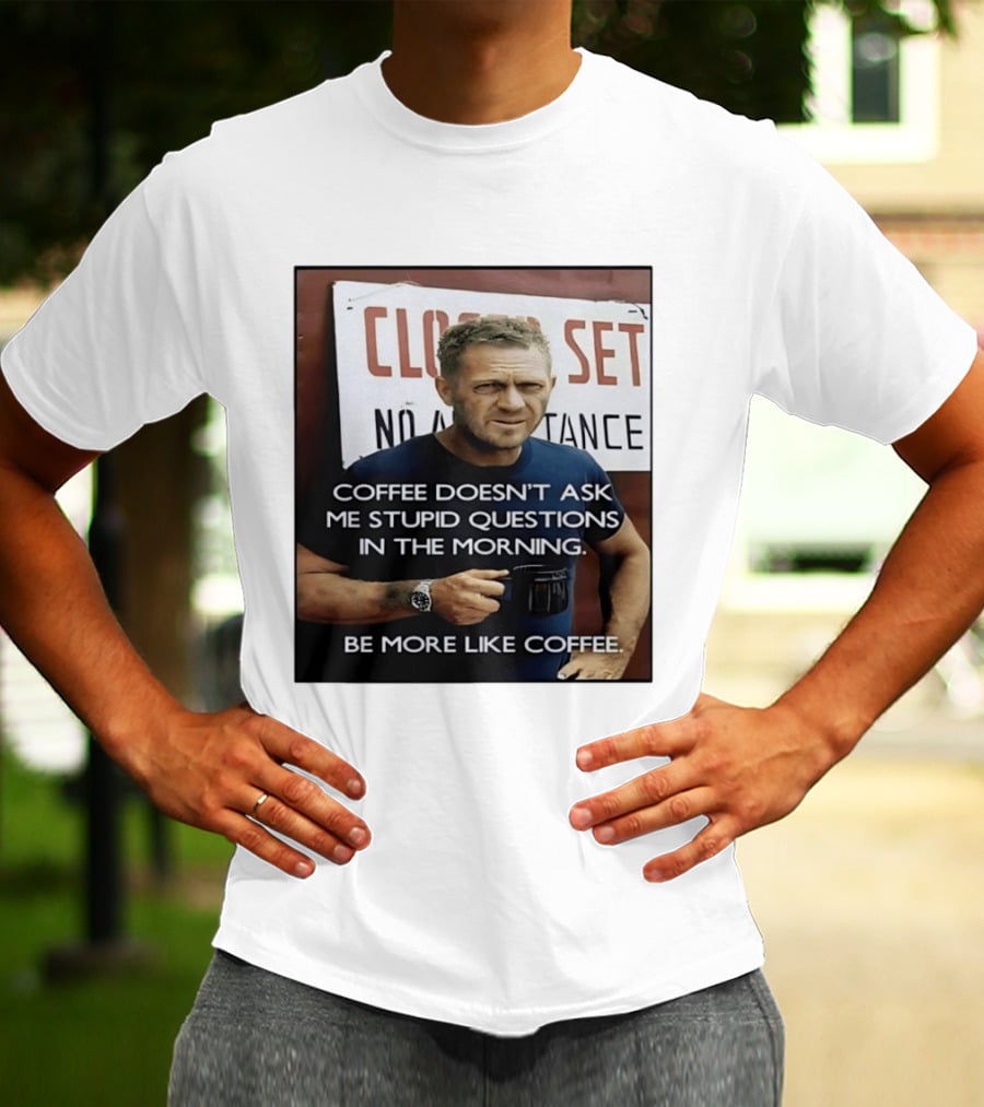 Steve McQueen Coffee Doesn't Ask Stupid Questions Be More Like Coffee T-Shirt