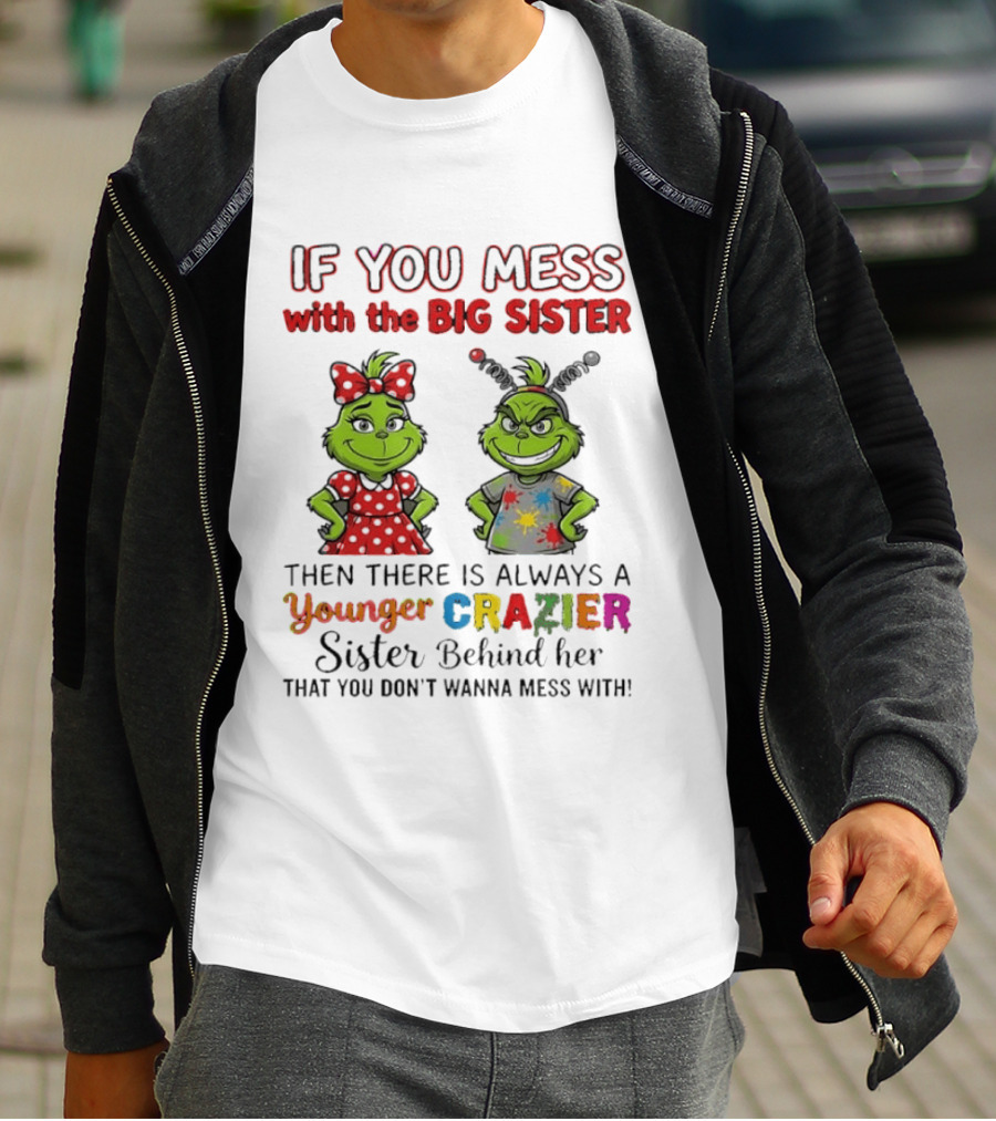Grinch If You Mess With The Big Sister Then There Is Always A Younger Crazier Sister Behind Her You Don't Wanna Mess T-Shirt
