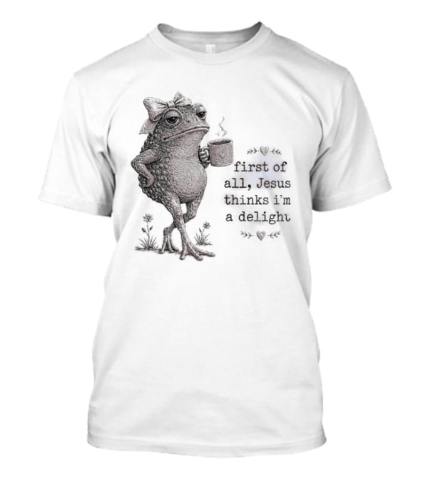 Toad Drinking Coffee First Of All Jesus Thinks I'm A Delight T-Shirt