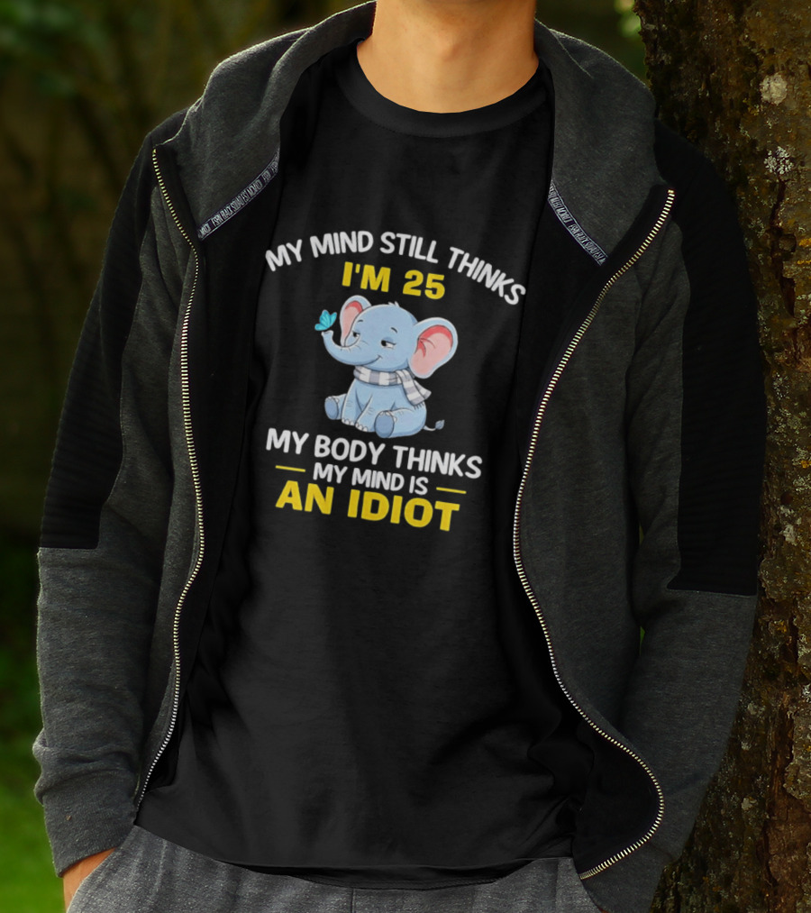 My Mind Still Thinks I'm 25 My Body Thinks My Mind Is An Idiot Elephant T-Shirt