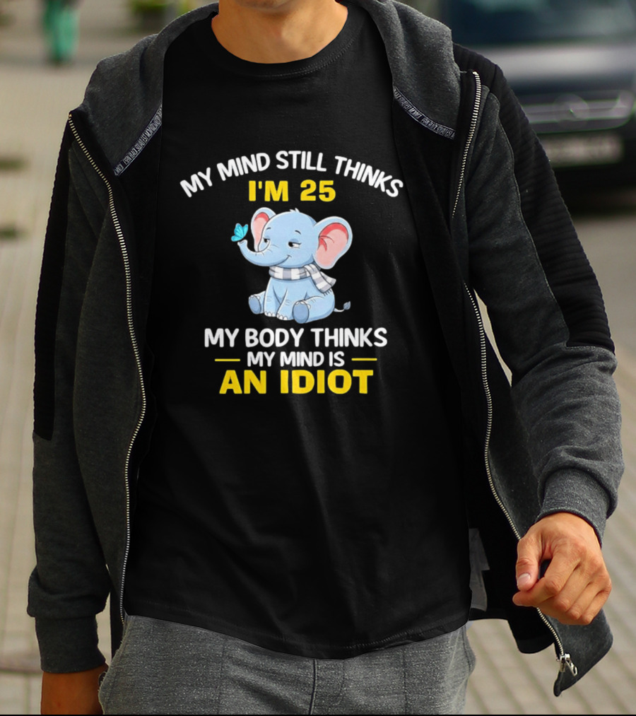 My Mind Still Thinks I'm 25 My Body Thinks My Mind Is An Idiot Elephant T-Shirt