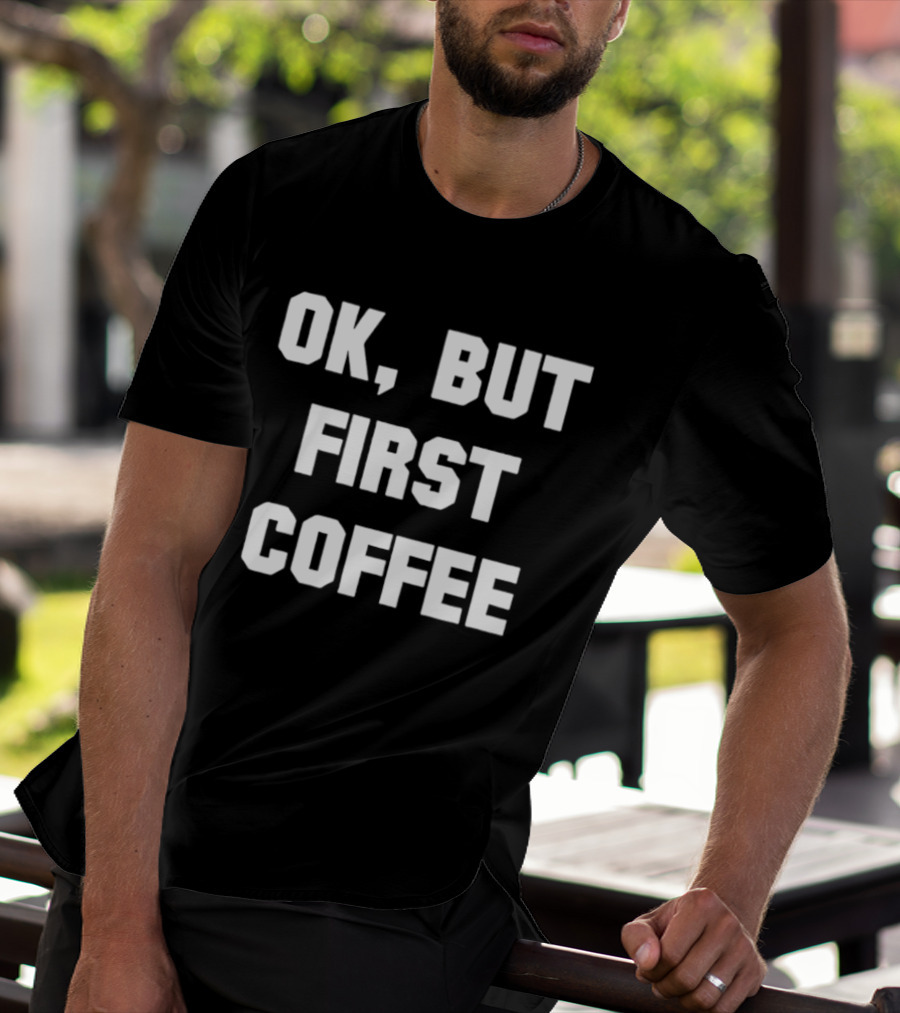OK But First Coffee Caffeine Addict T-Shirt