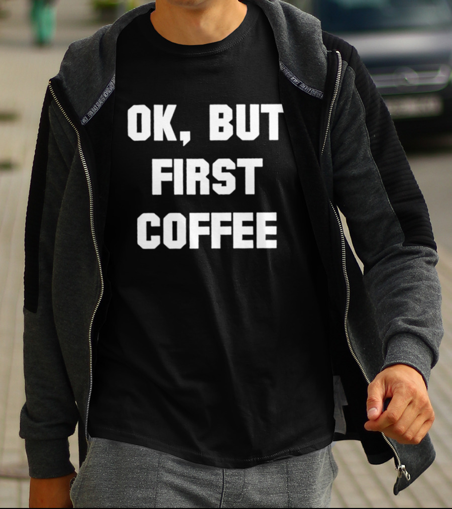 OK But First Coffee Caffeine Addict T-Shirt