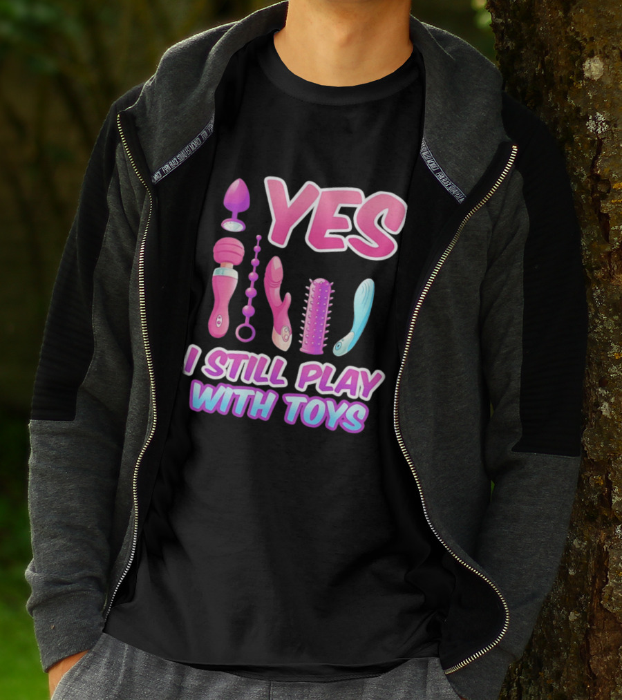 Yes I Still Play With Toys Adult Novelty Fun Collection T-Shirt