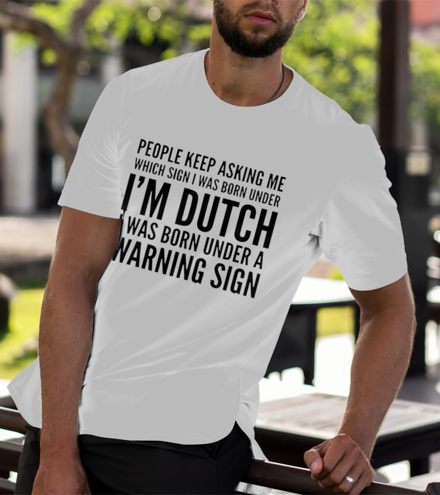 People Keep Asking Me Which Sign I Was Born Under I'm Dutch Warning Sign Humor T-Shirt