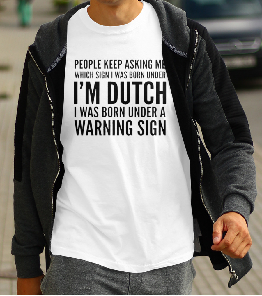 People Keep Asking Me Which Sign I Was Born Under I'm Dutch Warning Sign Humor T-Shirt