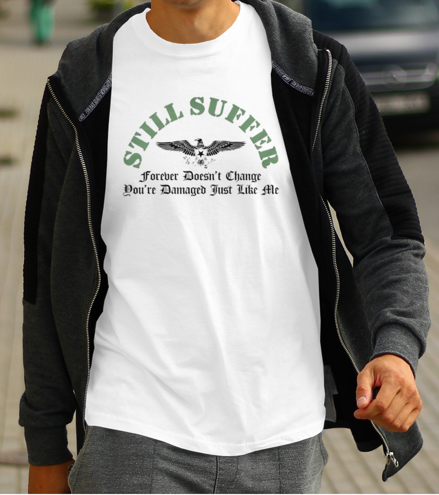 Still Suffer Forever Doesn't Change You're Damaged Just Like Me Eagle T-Shirt