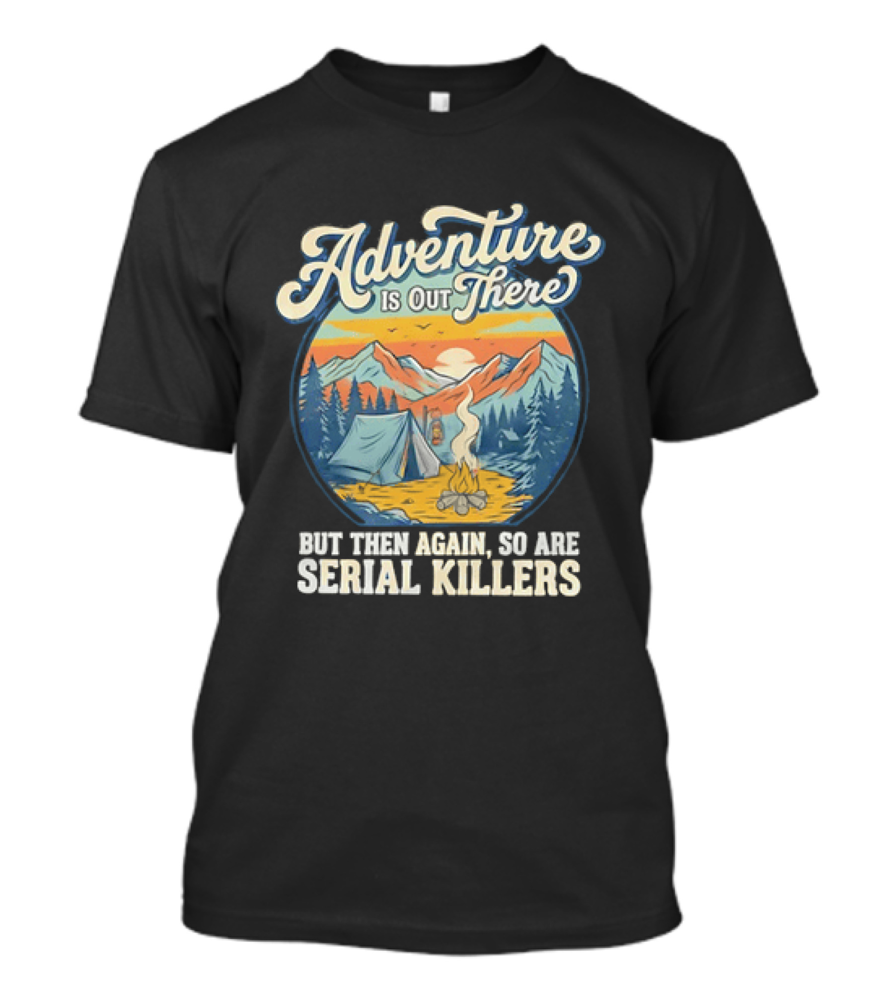 Adventure Is Out There But Then Again So Are Serial Killers Camping And Wilderness Humor T-Shirt