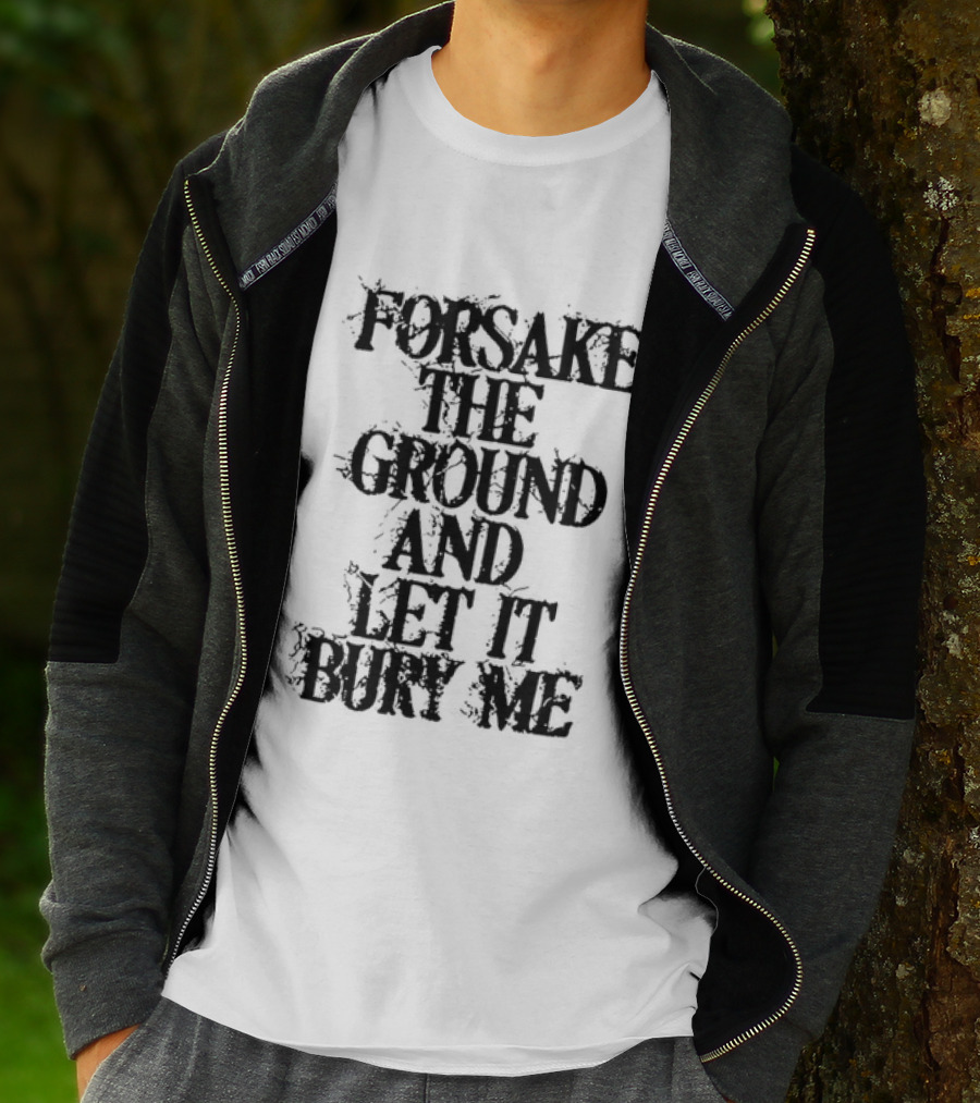 Forsake The Ground And Let It Bury Me T-Shirt