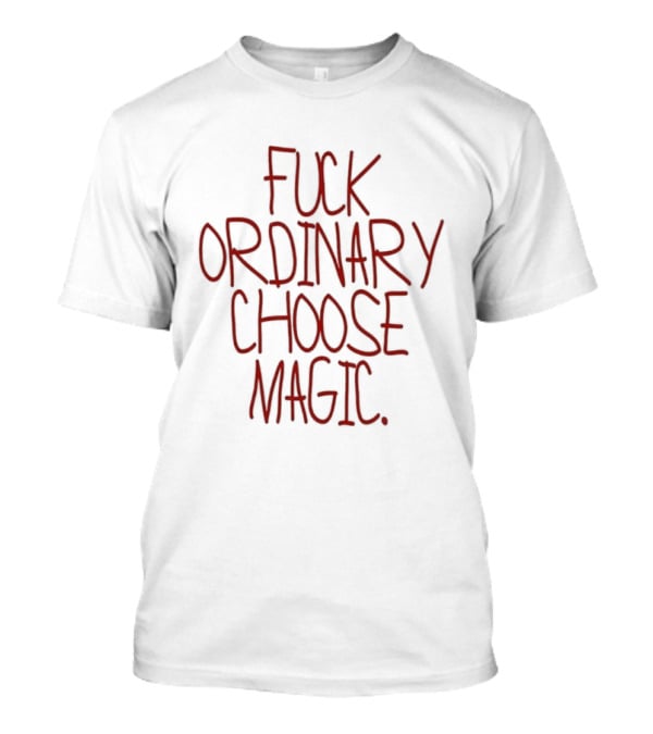 Fuck Ordinary Choose Magic T-Shirt