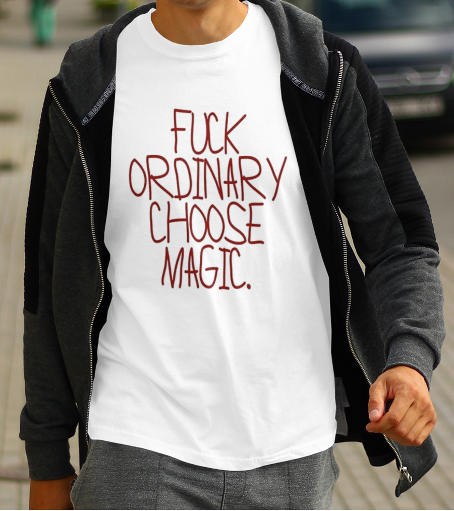 Fuck Ordinary Choose Magic T-Shirt
