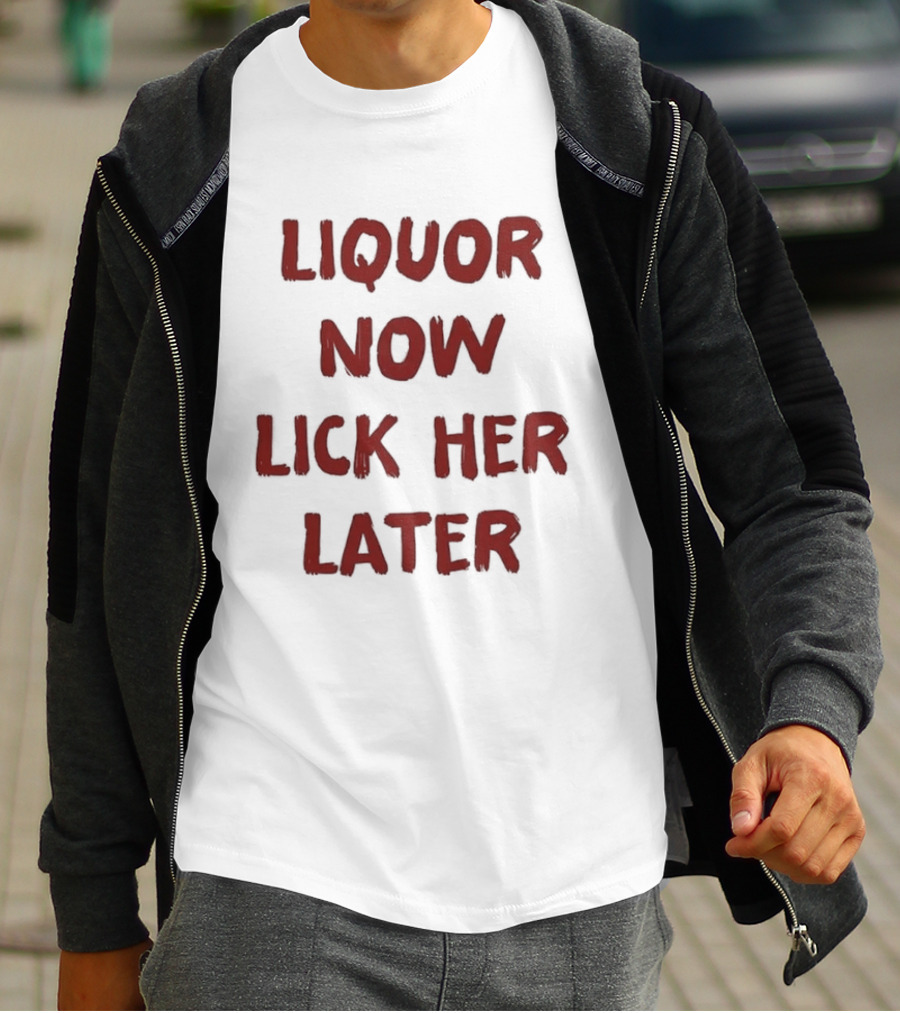 Liquor Now Lick Her Later Humor T-Shirt