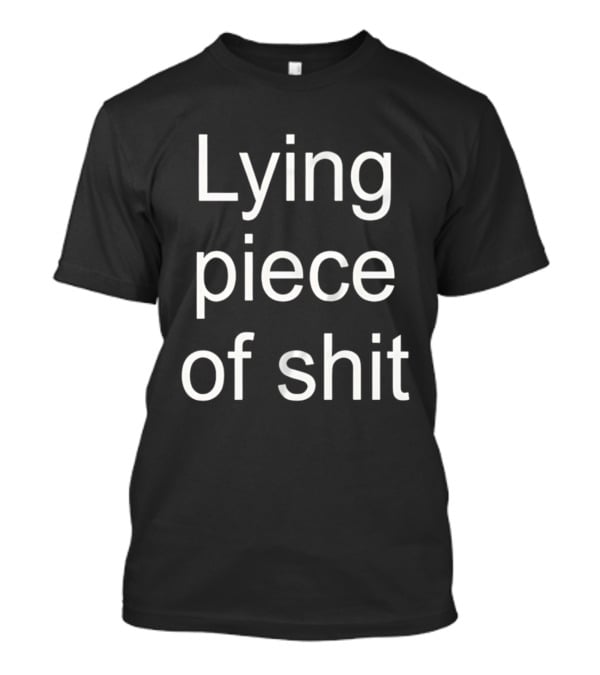 Lying Piece Of Shit Sarcastic Insult T-Shirt