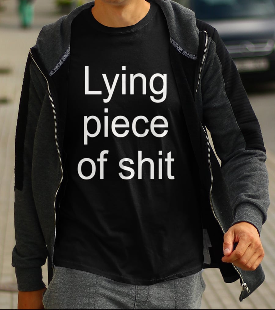 Lying Piece Of Shit Sarcastic Insult T-Shirt