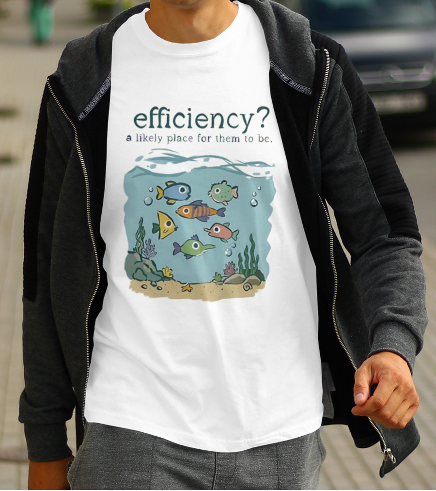 Efficiency A Likely Place For Them To Be Fish T-Shirt