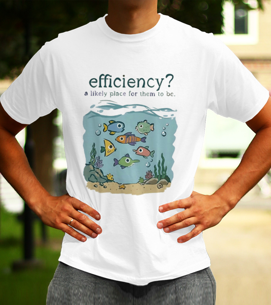 Efficiency A Likely Place For Them To Be Fish T-Shirt