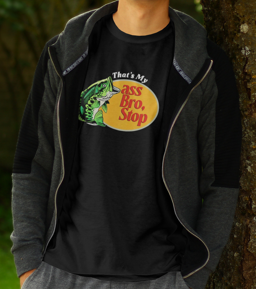 That's My Ass Bro Stop Bass Fish T-Shirt