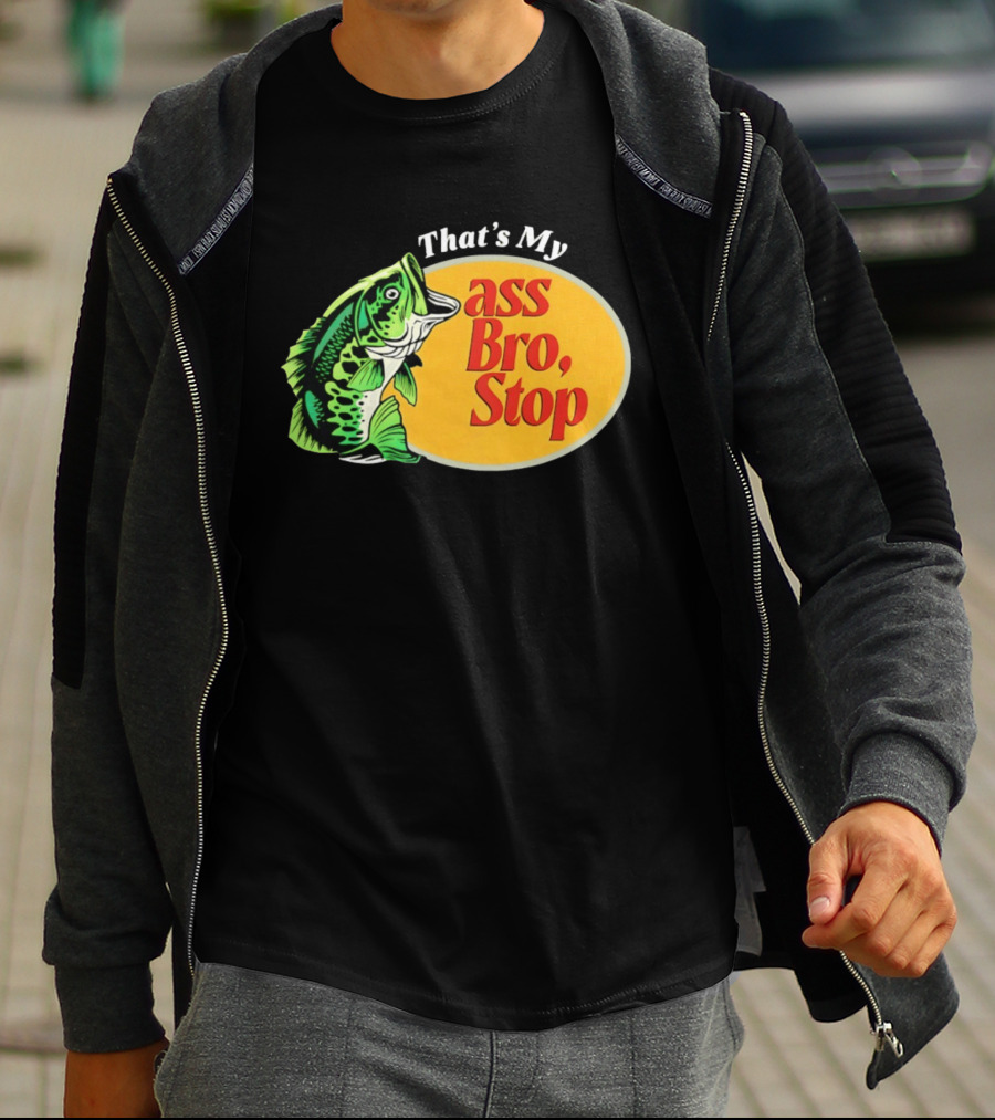 That's My Ass Bro Stop Bass Fish T-Shirt